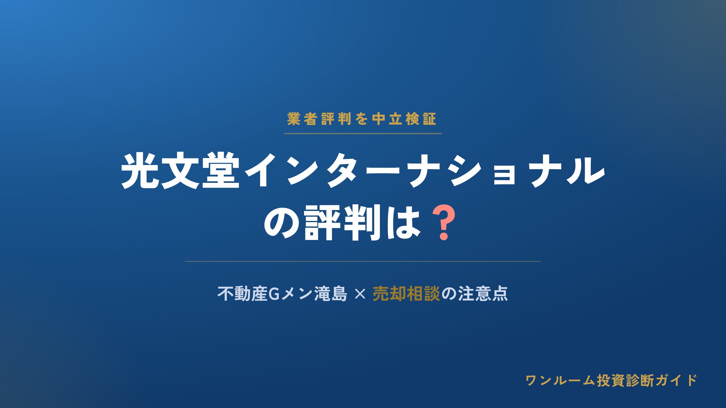 光文堂インターナショナルの評判は？不動産Gメン滝島と売却相談の注意点