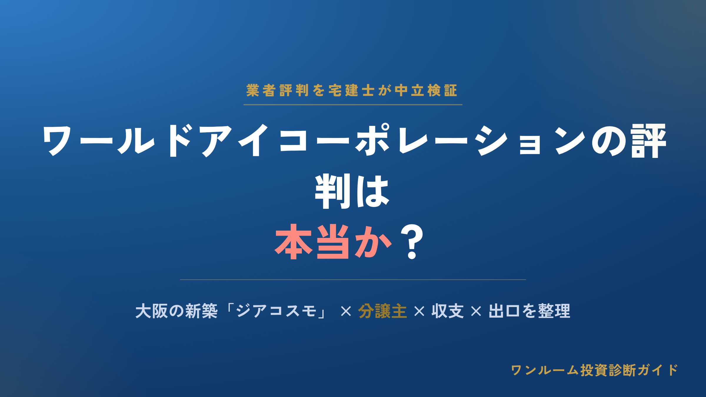 ワールドアイコーポレーションの評判は本当？ジアコスモの口コミと注意点を宅建士視点で解説