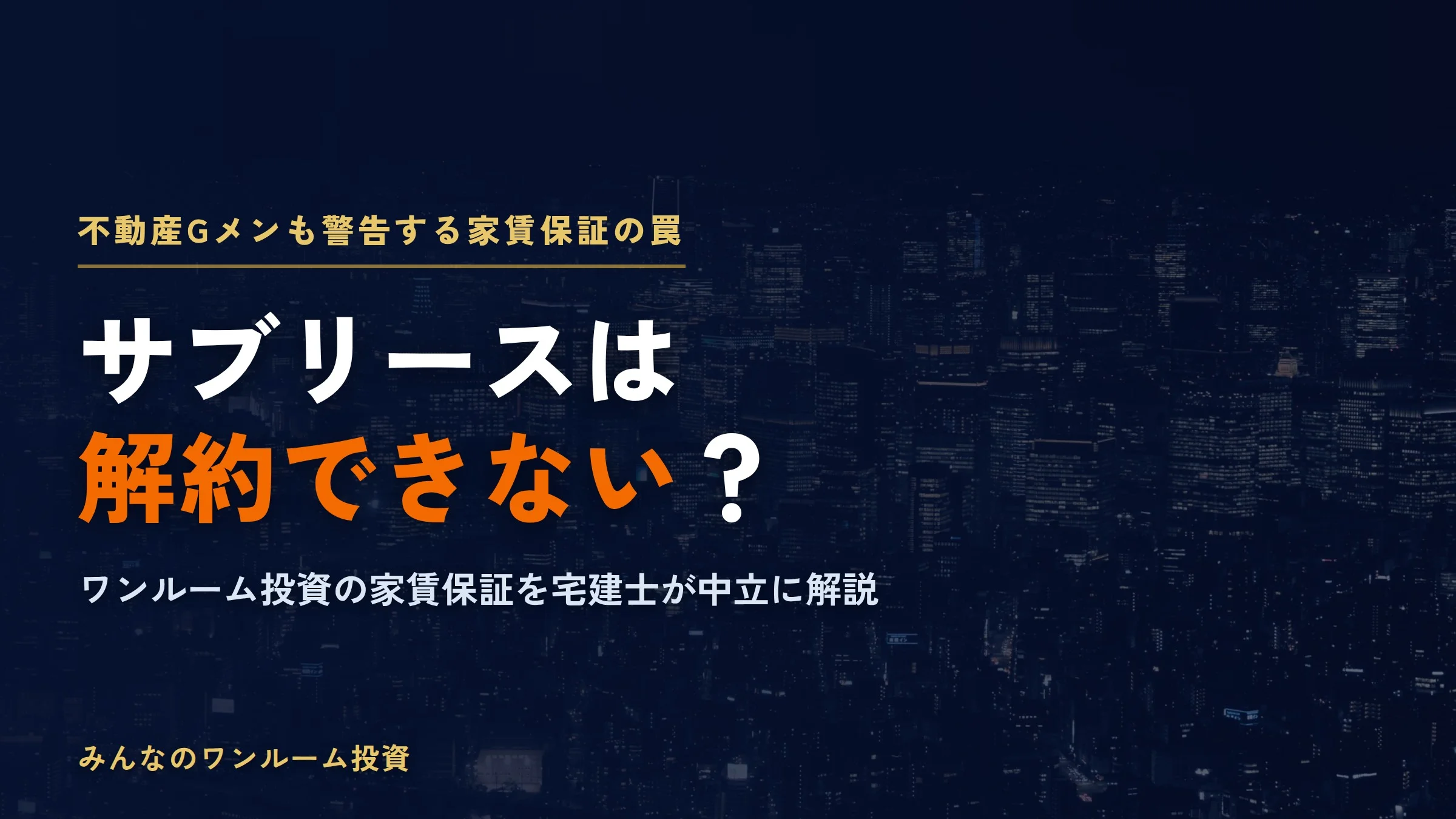 ワンルームマンション投資のサブリースは解約できない？不動産Gメンも警告する家賃保証の罠