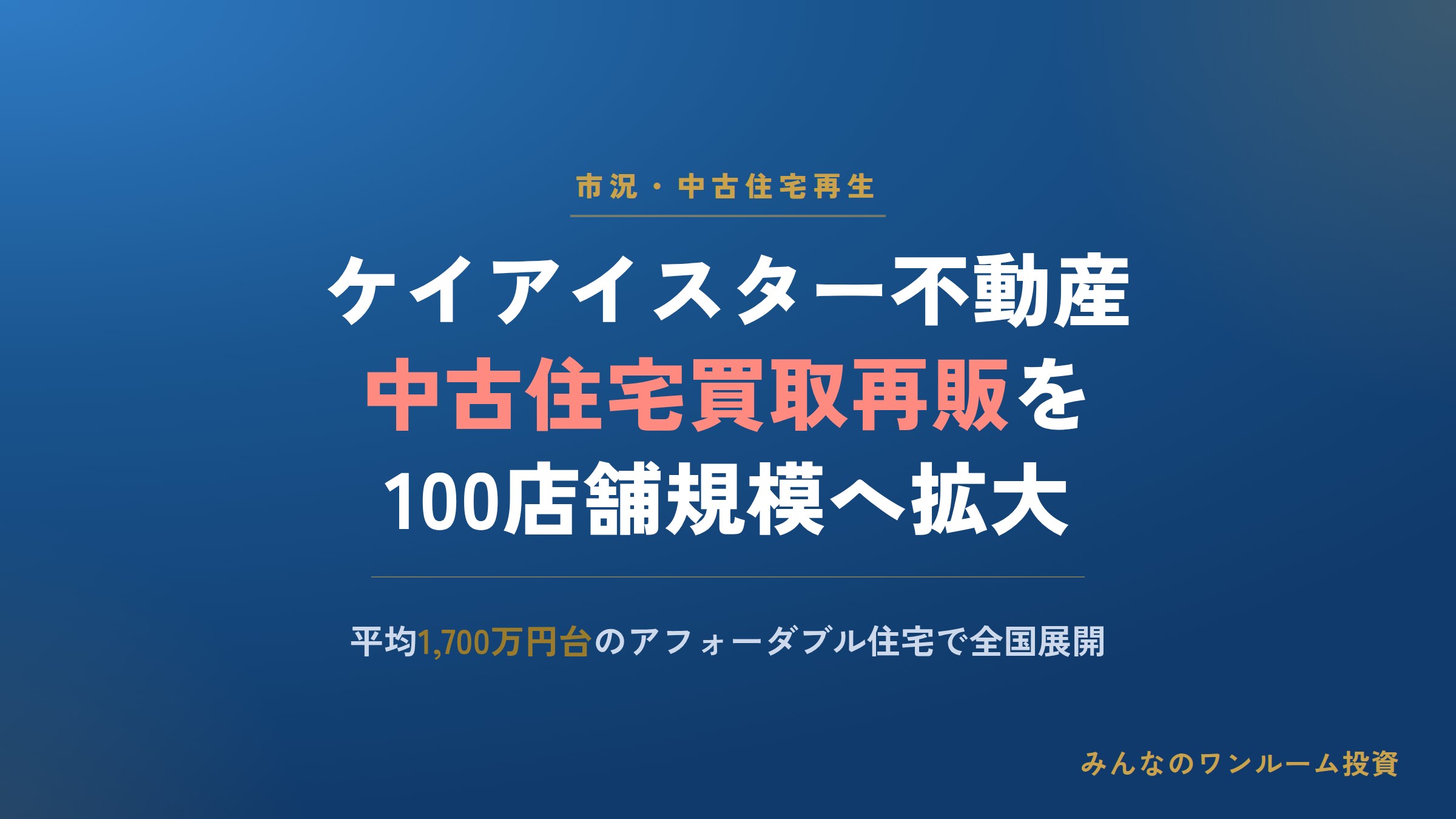 ケイアイスター不動産、中古住宅買取再販を100店舗規模へ全国拡大