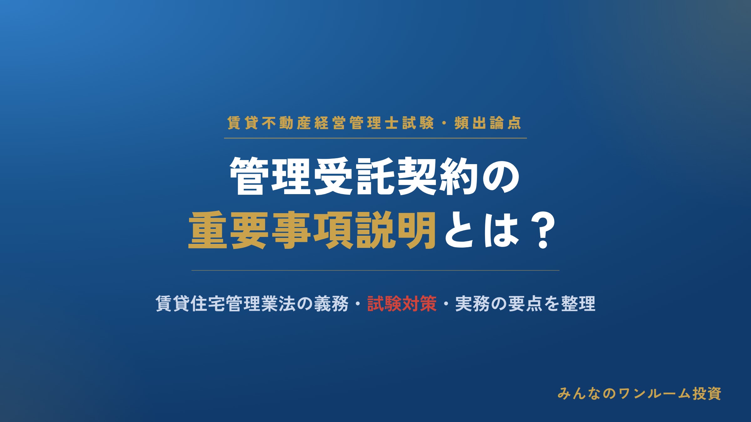 管理受託契約の重要事項説明とは？賃貸不動産経営管理士試験の頻出論点を解説